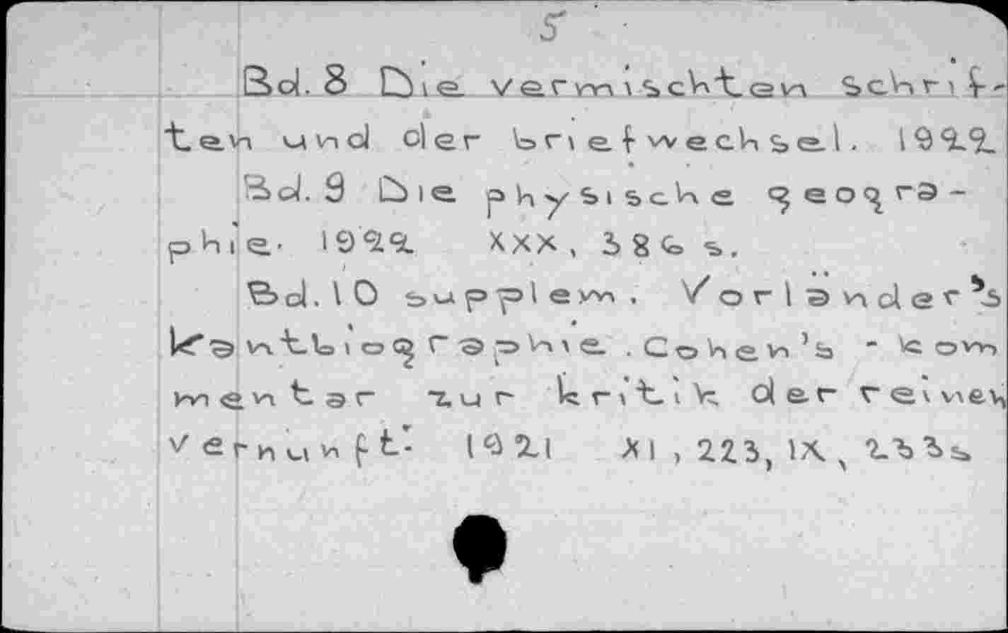 ﻿S' •
Bd. 8 ù ie. verw \ scVk't.QVA t&n unci oie г Uriel wechsel. 19 Я. <2.
Bol. S Ù le phybibcVxe	eo<^ гЭ-
phi'e- I9c2«i	XXX, 58Gs,
B d. I О ь u p p I e ni , /orlsvxolef's l*f^ V4 tto lo^rgpVue . CoHev-i’b ~ kvngvitar tur kntik, ol&r vewiex, Ver ими ft- 1^2.1 Л I , 223, IX , Ub«,